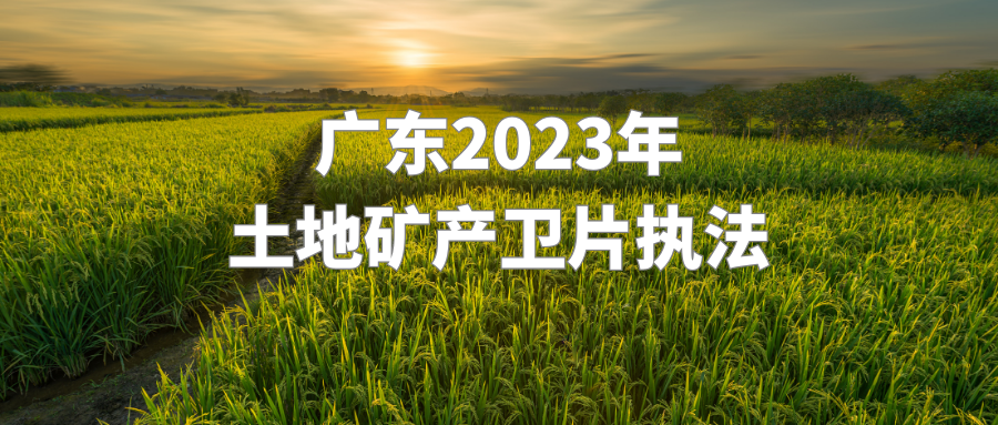 廣東：推進(jìn)2023年土地礦產(chǎn)衛(wèi)片執(zhí)法，強(qiáng)調(diào)衛(wèi)片執(zhí)法要做到“3個(gè)真實(shí)”